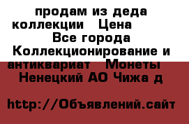 продам из деда коллекции › Цена ­ 100 - Все города Коллекционирование и антиквариат » Монеты   . Ненецкий АО,Чижа д.